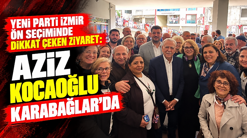 YENİ Parti İzmir ön seçiminde dikkat çeken ziyaret: Aziz Kocaoğlu Karabağlar'da