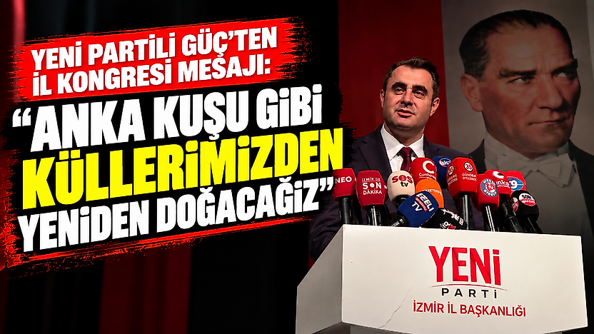 YENİ Partili Güç'ten il kongresi mesajı: 'Anka kuşu gibi küllerimizden yeniden doğacağız'