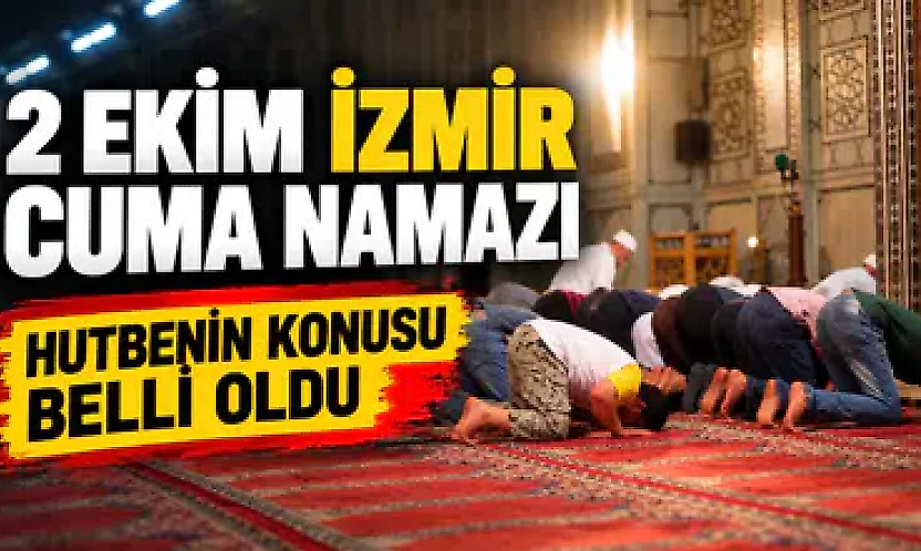 2 Ekim İzmir cuma namazı saat kaçta? Hutbenin konusu belli oldu