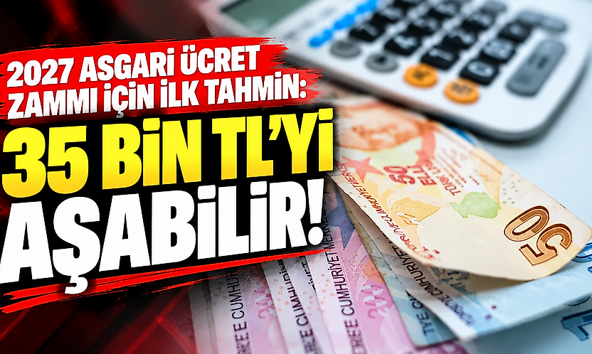 2027 asgari ücret zammı için ilk tahmin: 35 bin TL'yi aşabilir