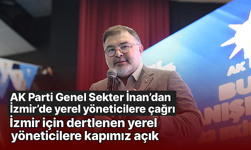 AK Parti Genel Sekter İnan'dan İzmir'de yerel yöneticilere çağrı: İzmir için dertlenen yerel yöneticilere kapımız açık