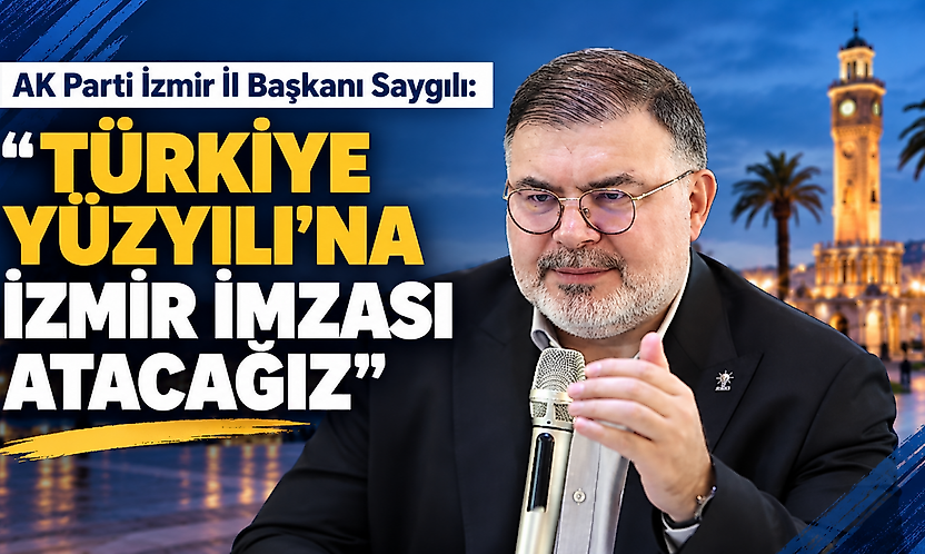 AK Parti İzmir İl Başkanı Saygılı: Türkiye Yüzyılı'na İzmir imzası atacağız