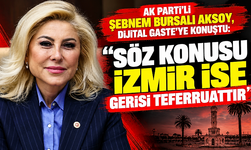 AK Parti'li Şebnem Bursalı Aksoy, Dijital Gaste'ye konuştu: 'Söz konusu İzmir ise gerisi teferruattır'