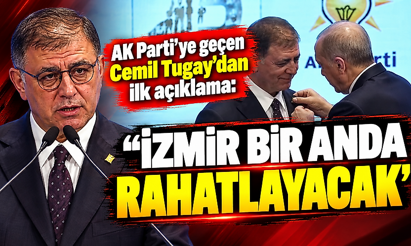 AK Parti'ye geçen Cemil Tugay'dan ilk açıklama: 'İzmir bir anda rahatlayacak'