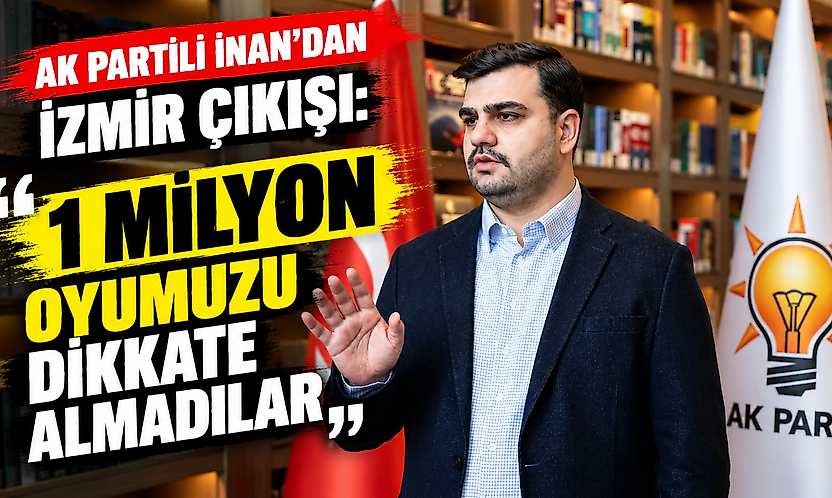 AK Partili İnan'dan İzmir çıkışı: '1 milyon oyumuzu dikkate almadılar'