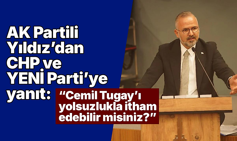AK Partili Yıldız'dan CHP ve YENİ Parti'ye yanıt: 'Cemil Tugay'ı yolsuzlukla itham edebilir misiniz?'