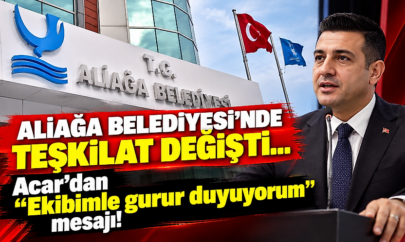 Aliağa Belediyesi'nde teşkilat değişti... Acar'dan 'Ekibimle gurur duyuyorum' mesajı!