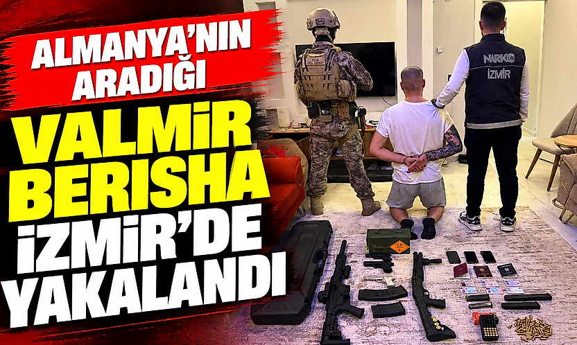 Almanya'nın aradığı Valmir Berısha İzmir'de yakalandı
