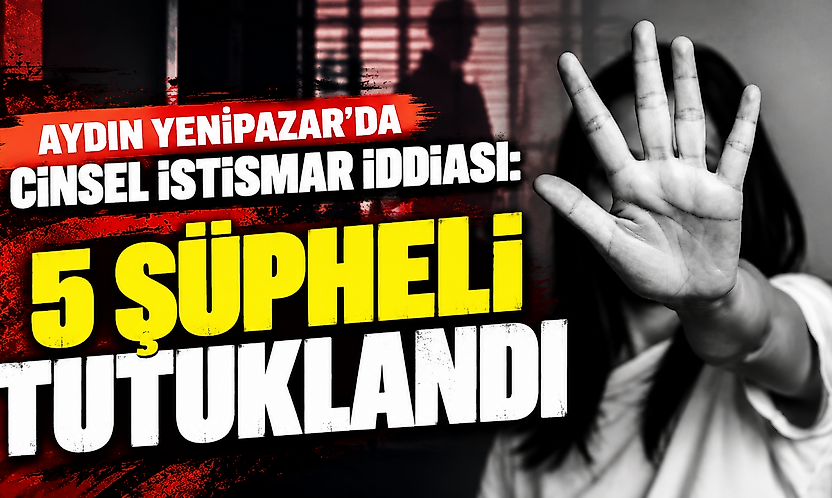 Aydın Yenipazar'da cinsel istismar iddiası: 5 şüpheli tutuklandı