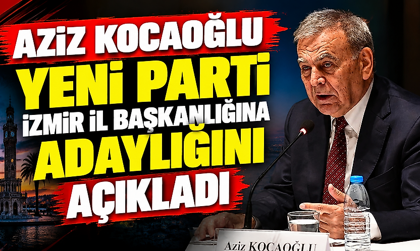 Aziz Kocaoğlu, Yeni Parti İzmir İl Başkanlığına adaylığını açıkladı