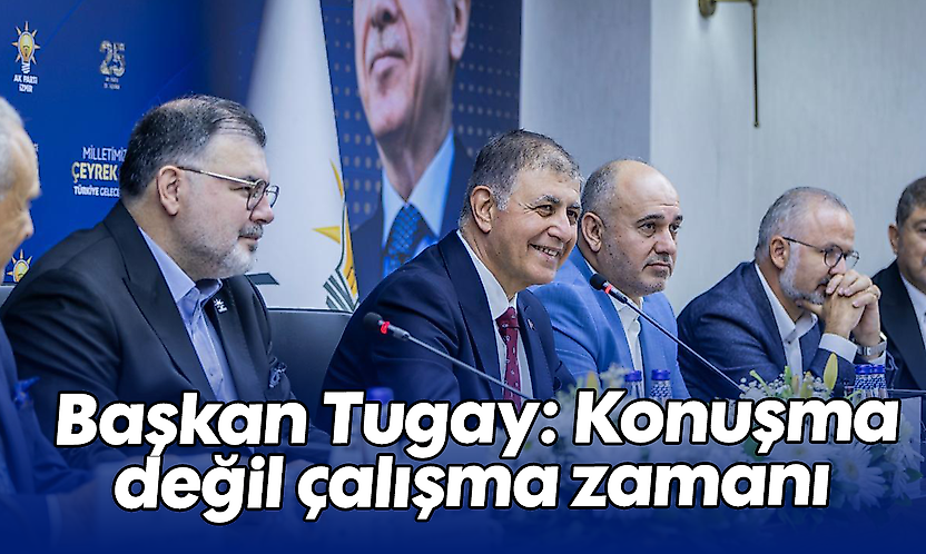 Başkan Tugay: Konuşma değil çalışma zamanı