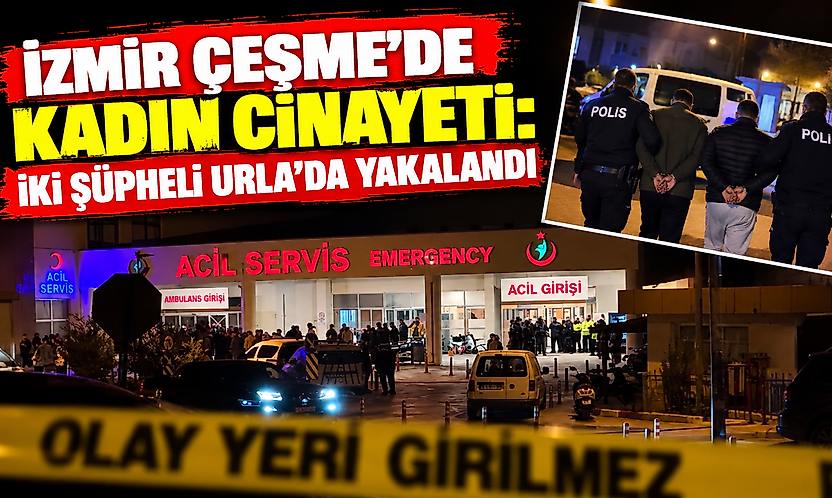 İzmir Çeşme'de kadın cinayeti: İki şüpheli Urla'da yakalandı