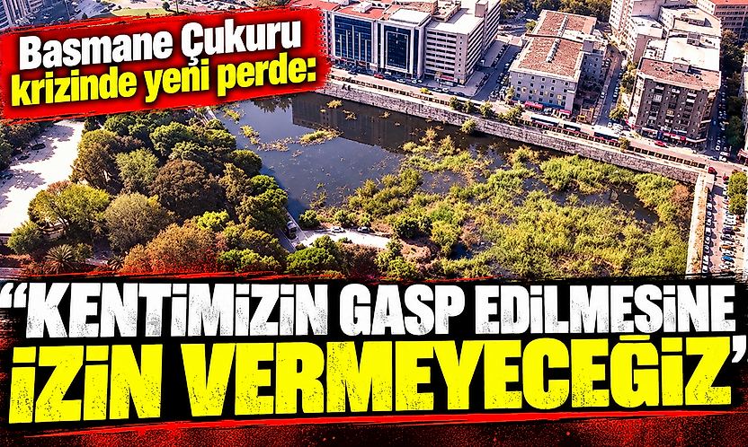 Basmane Çukuru krizinde yeni perde: 'Kentimizin gasp edilmesine izin vermeyeceğiz'