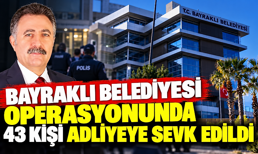 Bayraklı Belediyesi soruşturmasında 43 şüpheli adliyeye sevk edildi