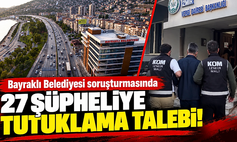 Bayraklı Belediyesi soruşturmasında 27 şüpheliye tutuklama talebi!