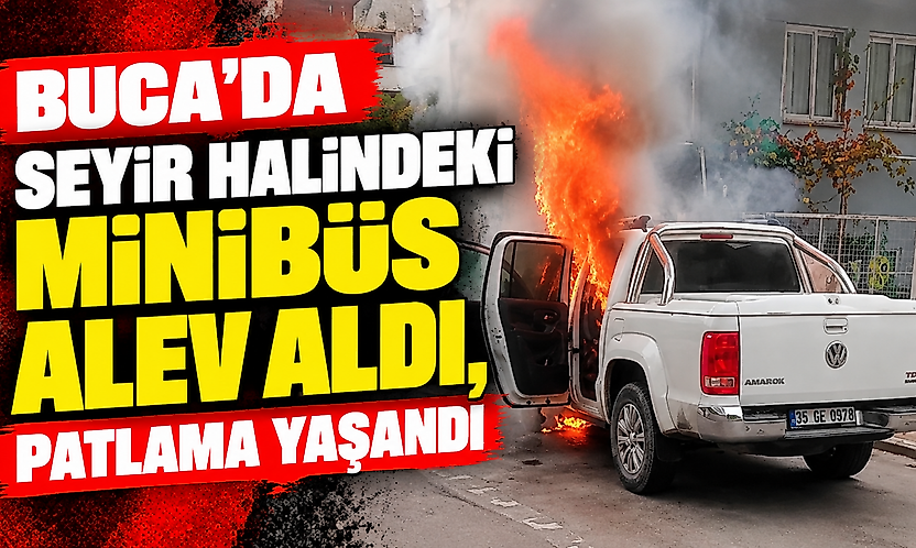 Buca'da seyir halindeki minibüs alev aldı, patlama yaşandı