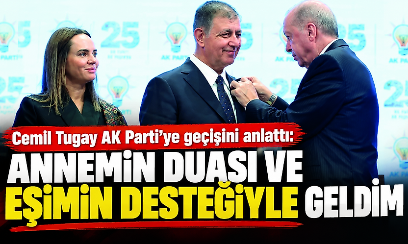 Cemil Tugay AK Parti'ye geçişini anlattı: Annemin duası ve eşimin desteğiyle geldim
