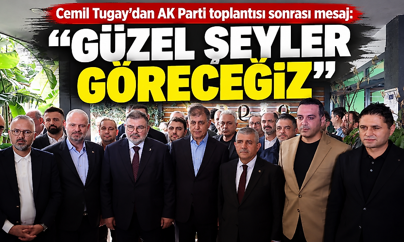 Cemil Tugay'dan AK Parti toplantısı sonrası mesaj: Güzel şeyler göreceğiz
