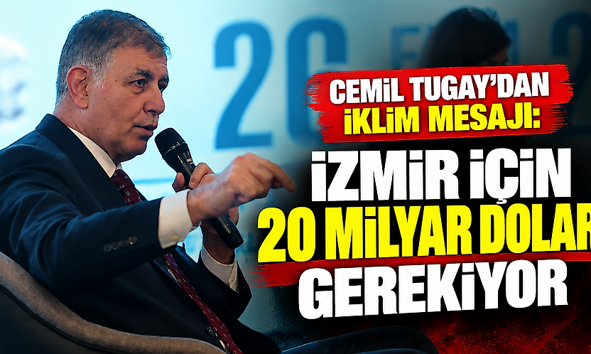 Cemil Tugay'dan iklim mesajı: İzmir için 20 milyar dolar gerekiyor