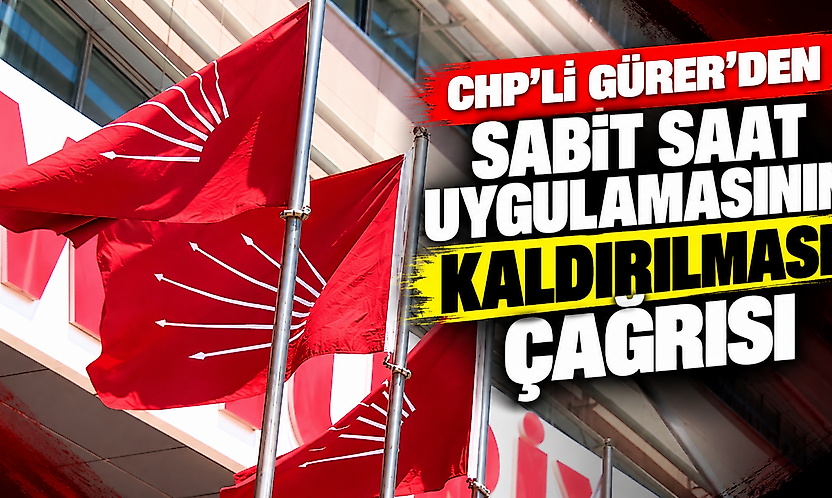 CHP'li Gürer'den sabit saat uygulamasının kaldırılması çağrısı