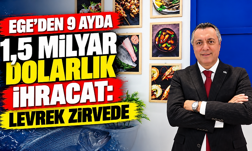 Ege'den 9 ayda 1,5 milyar dolarlık ihracat: Levrek zirvede