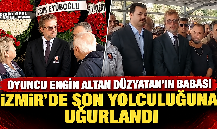 Engin Altan Düzyatan'ın acı günü: Babası İzmir'de son yolculuğuna uğurlandı