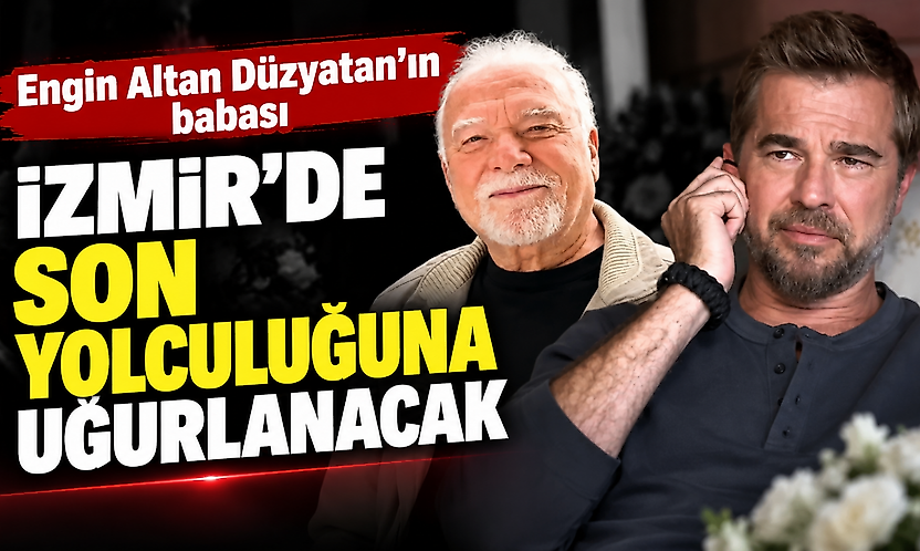 Engin Altan Düzyatan'ın babası İzmir'de son yolculuğuna uğurlanacak