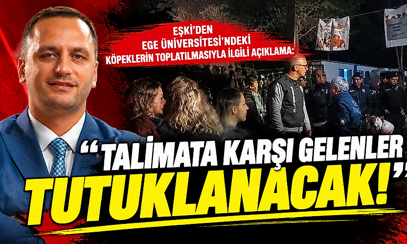 Eşki'den Ege Üniversitesi'ndeki köpeklerin toplatılmasıyla ilgili açıklama: 'Talimata karşı gelenler tutuklanacak!'