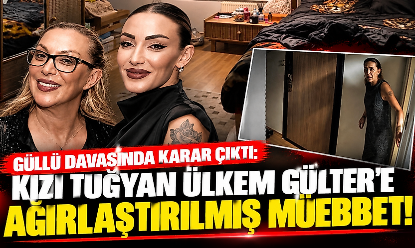 Güllü davasında karar çıktı: Kızı Tuğyan Ülkem Gülter'e ağırlaştırılmış müebbet!