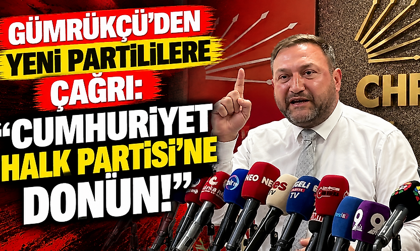 Gümrükçü'den YENİ Partililere çağrı: 'Cumhuriyet Halk Partisi'ne dönün!'
