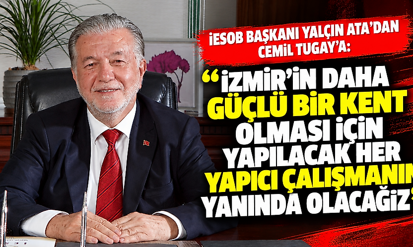 İESOB Başkanı Yalçın Ata'dan Cemil Tugay'a: İzmir'in daha güçlü bir kent olması için yapılacak her yapıcı çalışmanın yanında olacağız