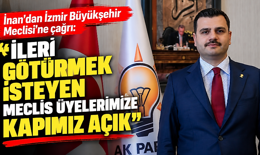 İnan'dan İzmir Büyükşehir Meclisi'ne çağrı: İleri götürmek isteyen meclis üyelerimize kapımız açık