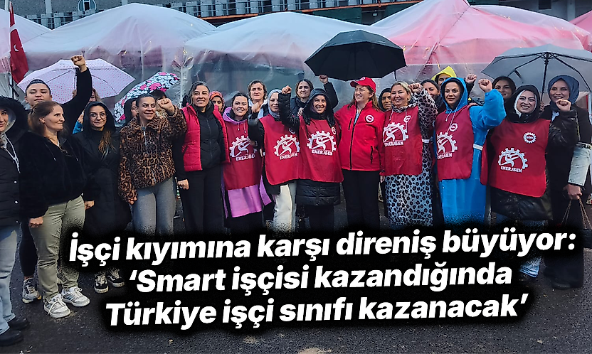 İşçi kıyımına karşı direniş büyüyor: 'Smart işçisi kazandığında Türkiye işçi sınıfı kazanacak'
