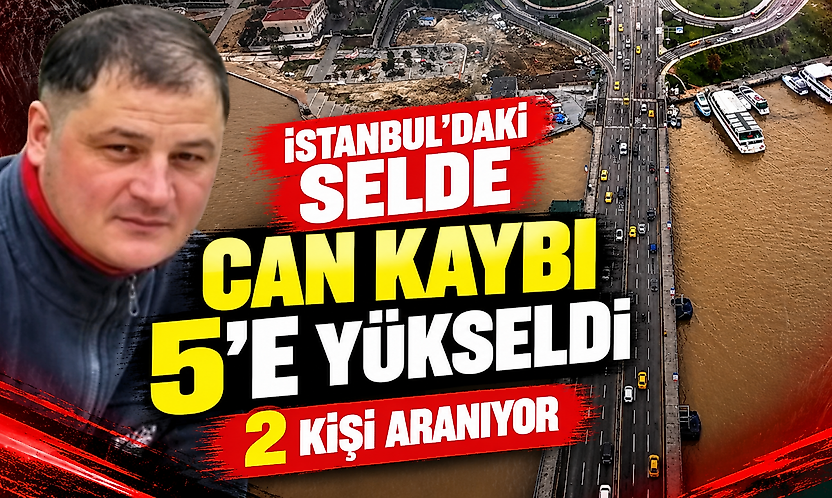 İstanbul'daki selde can kaybı 5'e yükseldi: 2 kişi aranıyor