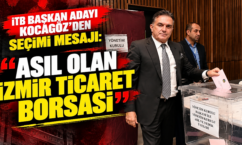 İTB Başkan adayı Kocagöz'den seçimi mesajı: 'Asıl olan İzmir Ticaret Borsası'
