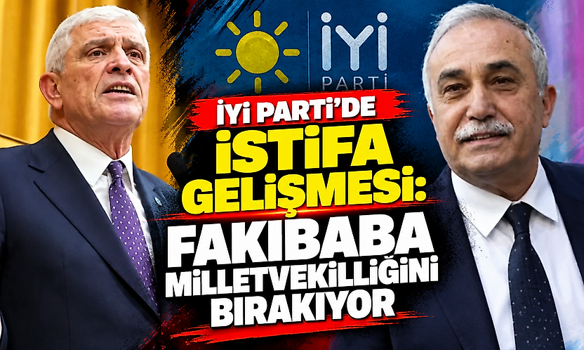 İYİ Parti'de istifa gelişmesi: Fakıbaba milletvekilliğini bırakıyor