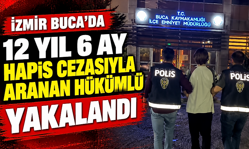 İzmir Buca'da 12 yıl 6 ay hapis cezasıyla aranan hükümlü yakalandı