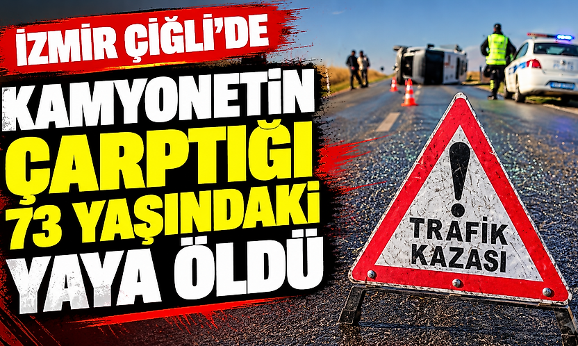 İzmir Çiğli'de kamyonetin çarptığı 73 yaşındaki yaya öldü