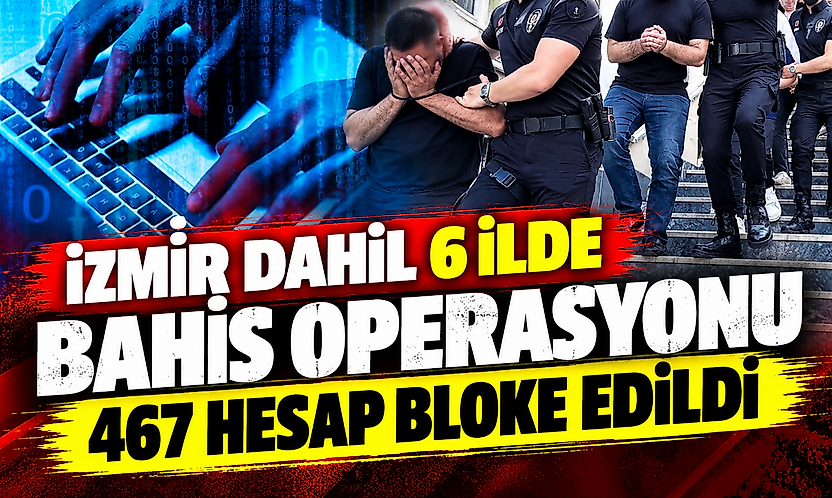 İzmir dahil 6 ilde yasa dışı bahis operasyonu: 467 banka ve kripto hesabı bloke edildi