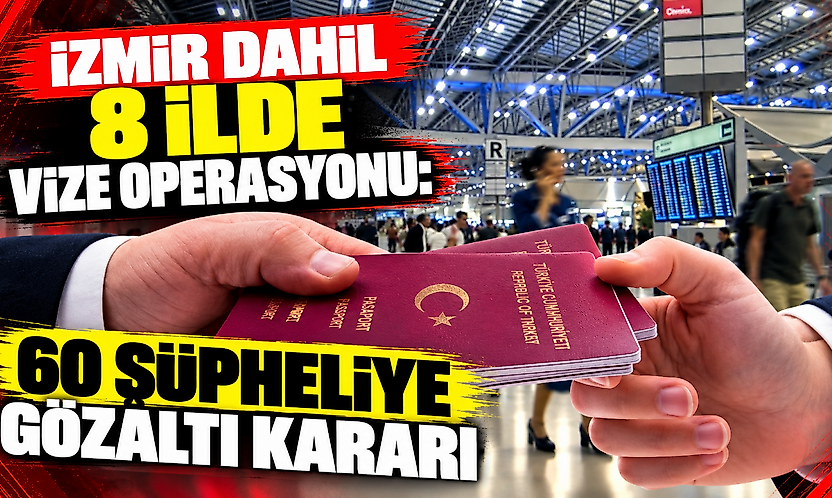 İzmir dahil 8 ilde vize operasyonu: 60 şüpheliye gözaltı kararı