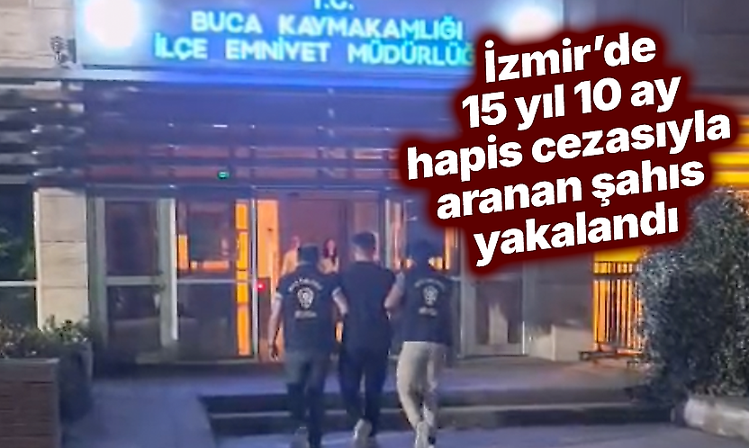 İzmir'de 15 yıl 10 ay hapis cezasıyla aranan şahıs yakalandı