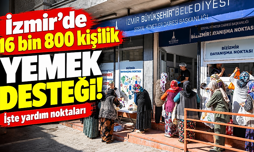 İzmir'de 16 bin 800 kişilik yemek desteği: İşte yardım noktaları