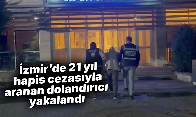 İzmir'de 21 yıl hapis cezasıyla aranan dolandırıcı yakalandı