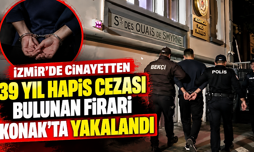 İzmir'de cinayetten 39 yıl hapis cezası bulunan firari Konak'ta yakalandı