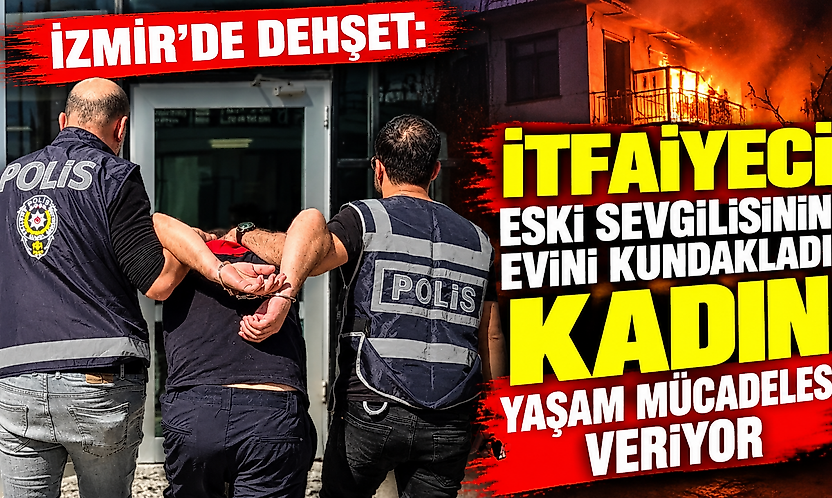 İzmir'de dehşet: İtfaiyeci eski sevgilisinin evini kundakladı, kadın yaşam mücadelesi veriyor