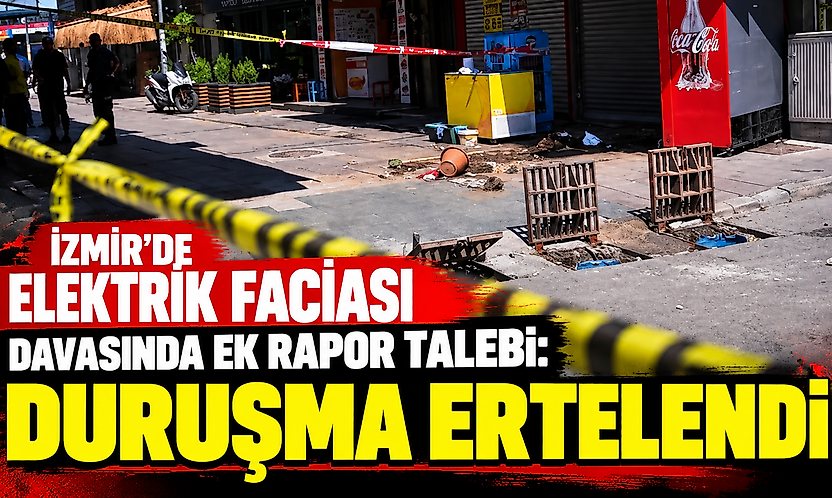 İzmir'de elektrik faciası davasında ek rapor talebi: Duruşma ertelendi