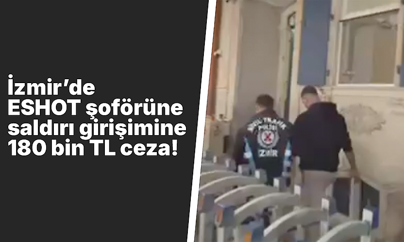 İzmir'de ESHOT şoförüne saldırı girişimine 180 bin TL ceza!