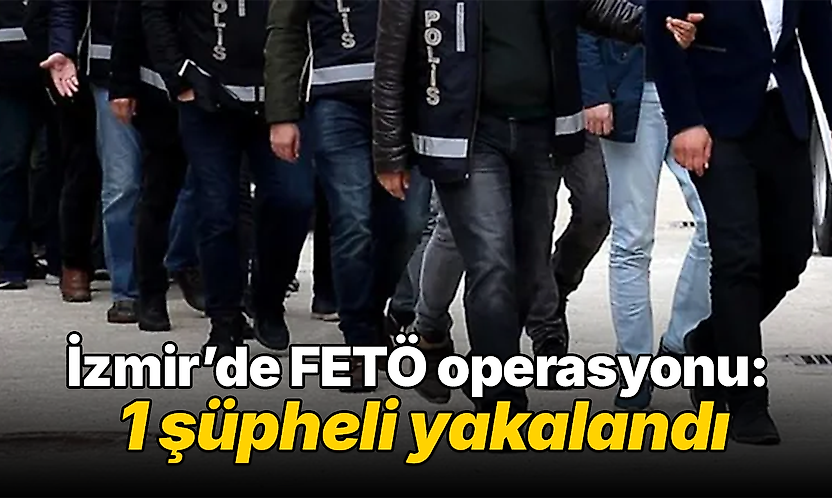 İzmir'de FETÖ operasyonu: 1 şüpheli yakalandı