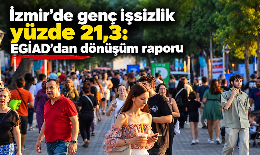 İzmir'de genç işsizlik yüzde 21,3: EGİAD'dan dönüşüm raporu