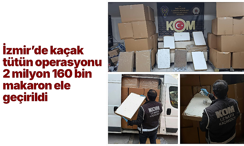 İzmir'de kaçak tütün operasyonu: 2 milyon 160 bin makaron ele geçirildi